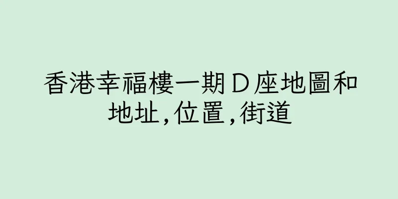 香港幸福樓一期Ｄ座地圖和地址,位置,街道