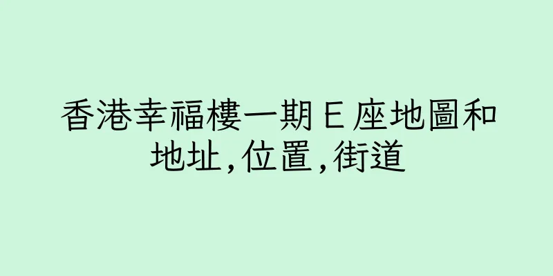 香港幸福樓一期Ｅ座地圖和地址,位置,街道
