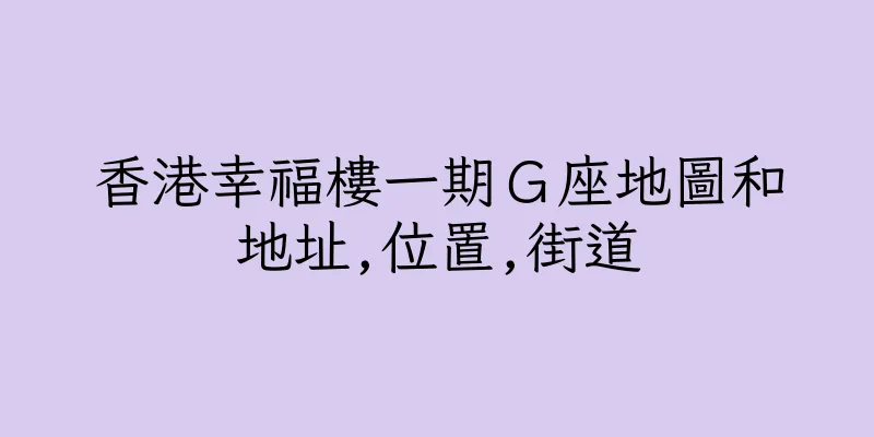 香港幸福樓一期Ｇ座地圖和地址,位置,街道