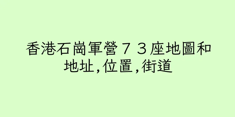 香港石崗軍營７３座地圖和地址,位置,街道