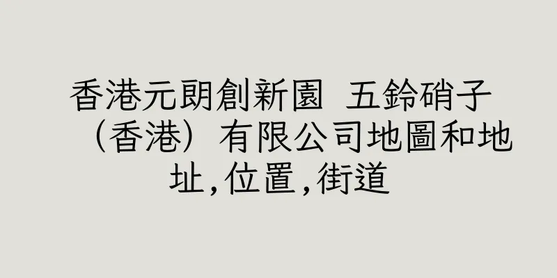 香港元朗創新園 五鈴硝子（香港）有限公司地圖和地址,位置,街道