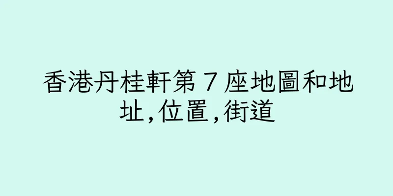 香港丹桂軒第７座地圖和地址,位置,街道