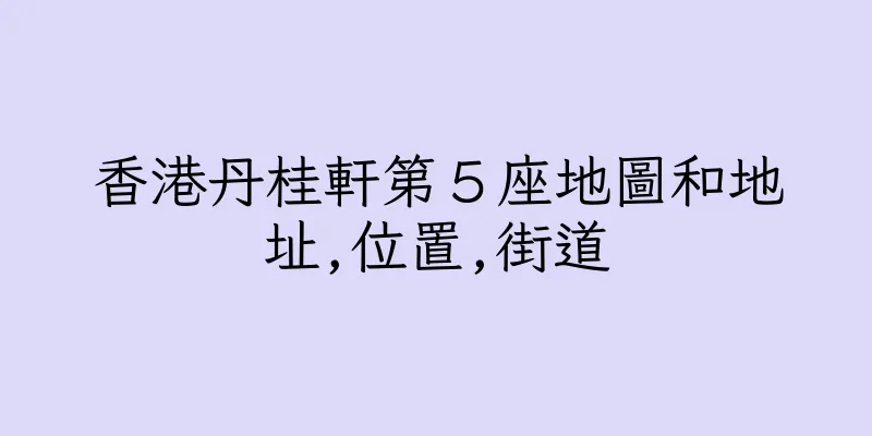香港丹桂軒第５座地圖和地址,位置,街道