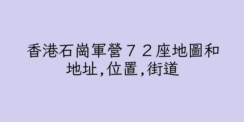 香港石崗軍營７２座地圖和地址,位置,街道