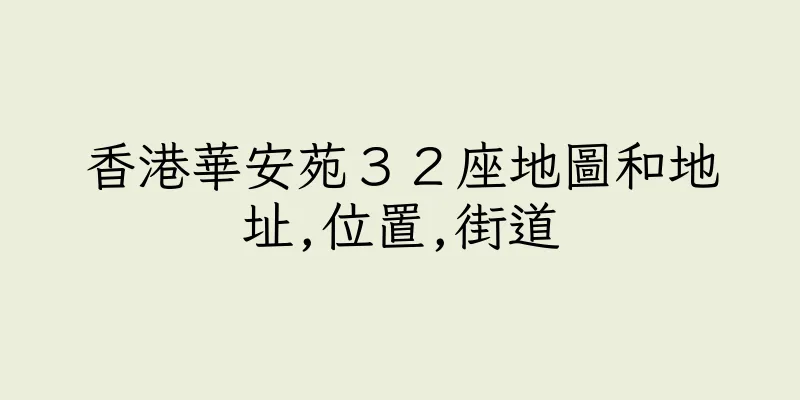 香港華安苑３２座地圖和地址,位置,街道