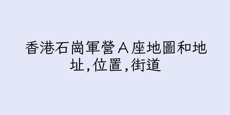 香港石崗軍營Ａ座地圖和地址,位置,街道