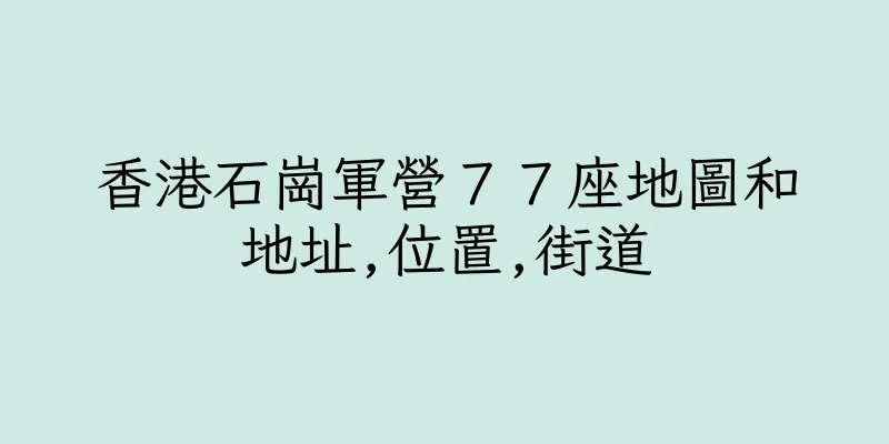 香港石崗軍營７７座地圖和地址,位置,街道