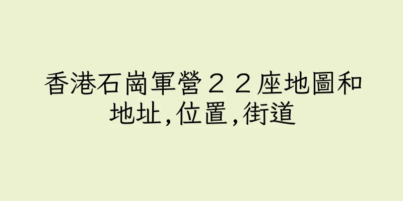 香港石崗軍營２２座地圖和地址,位置,街道