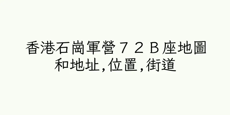 香港石崗軍營７２Ｂ座地圖和地址,位置,街道