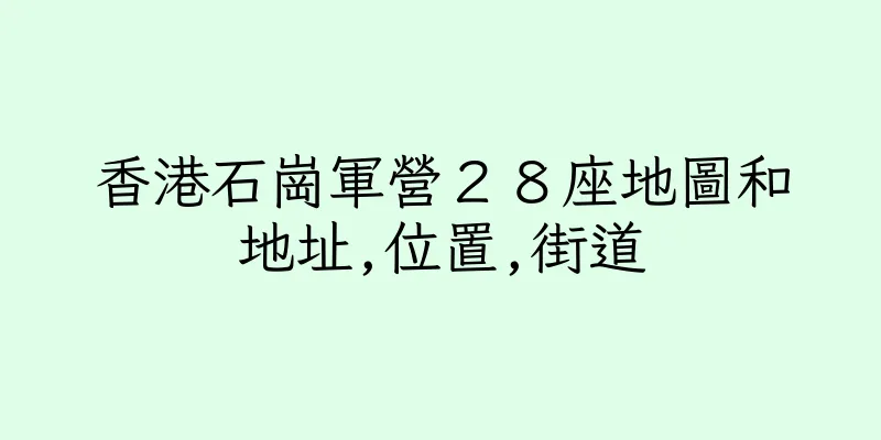 香港石崗軍營２８座地圖和地址,位置,街道