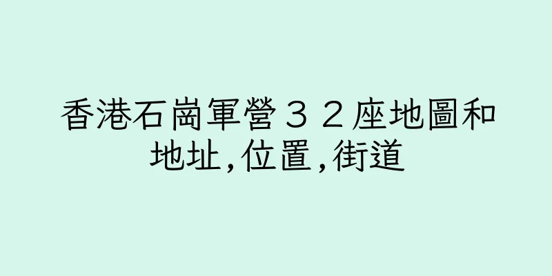 香港石崗軍營３２座地圖和地址,位置,街道