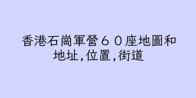 香港石崗軍營６０座地圖和地址,位置,街道