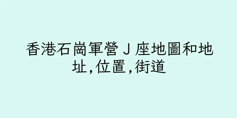 香港石崗軍營Ｊ座地圖和地址,位置,街道
