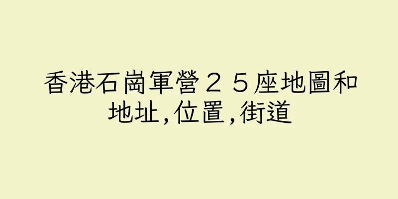 香港石崗軍營２５座地圖和地址,位置,街道