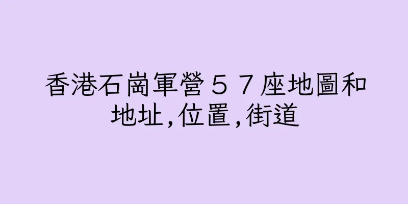 香港石崗軍營５７座地圖和地址,位置,街道