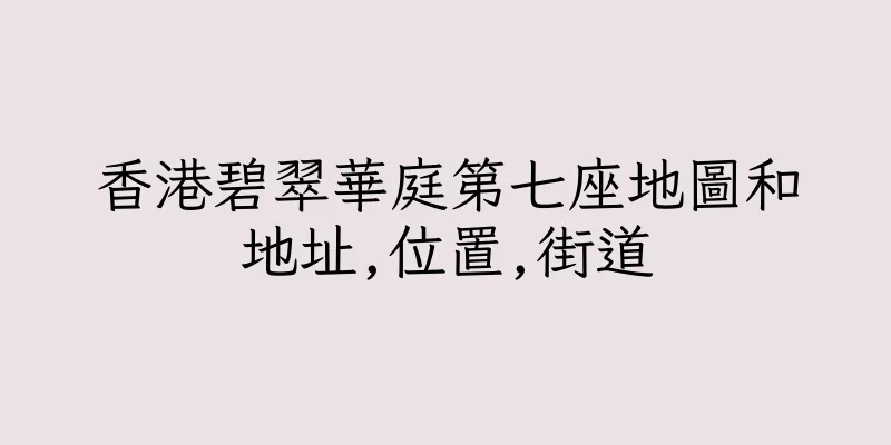 香港碧翠華庭第七座地圖和地址,位置,街道