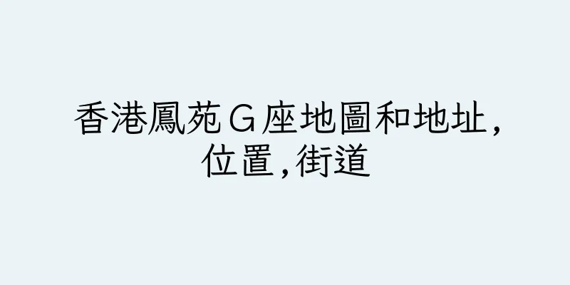 香港鳳苑Ｇ座地圖和地址,位置,街道