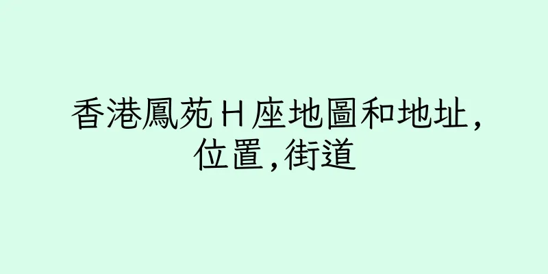 香港鳳苑Ｈ座地圖和地址,位置,街道