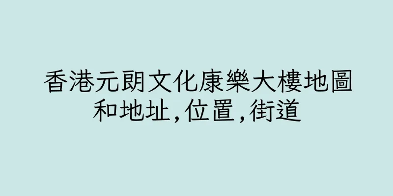 香港元朗文化康樂大樓地圖和地址,位置,街道