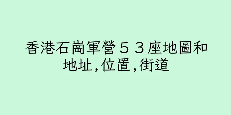 香港石崗軍營５３座地圖和地址,位置,街道