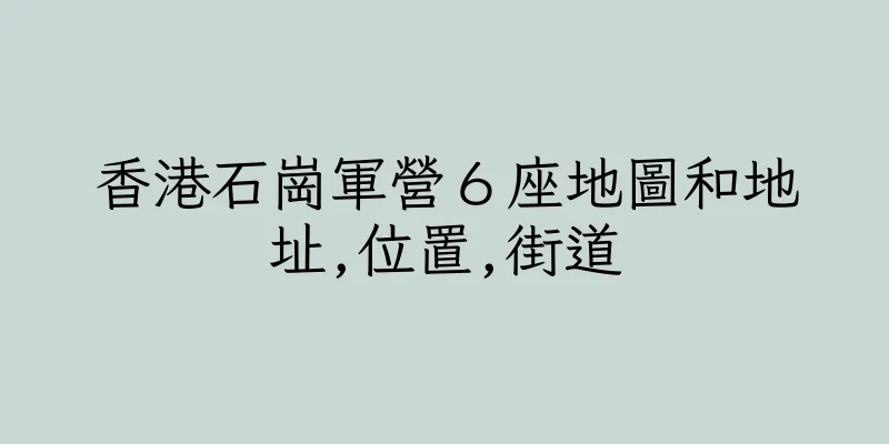 香港石崗軍營６座地圖和地址,位置,街道