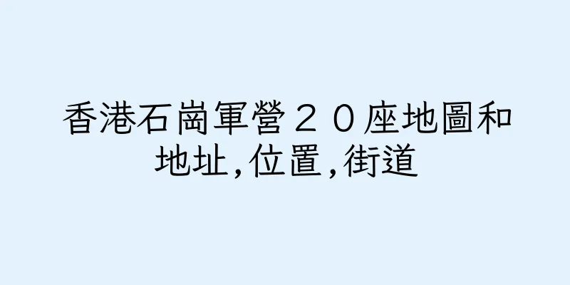 香港石崗軍營２０座地圖和地址,位置,街道