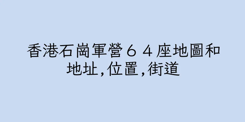 香港石崗軍營６４座地圖和地址,位置,街道