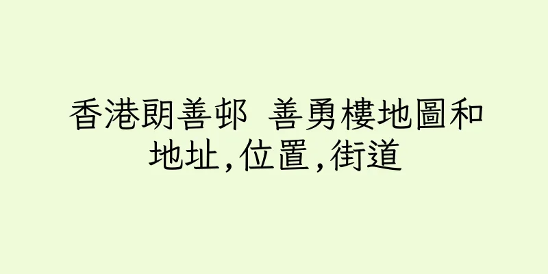 香港朗善邨 善勇樓地圖和地址,位置,街道