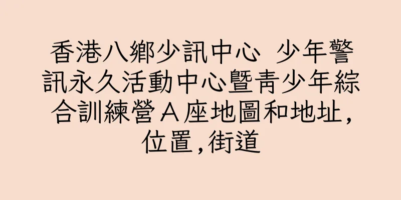 香港八鄉少訊中心 少年警訊永久活動中心暨青少年綜合訓練營Ａ座地圖和地址,位置,街道