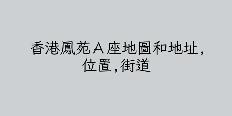 香港鳳苑Ａ座地圖和地址,位置,街道