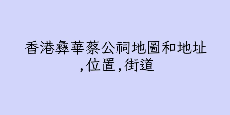 香港彝華蔡公祠地圖和地址,位置,街道