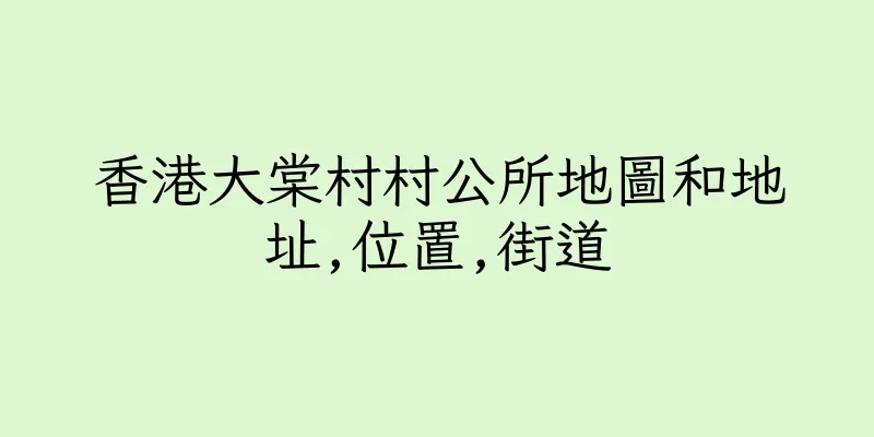 香港大棠村村公所地圖和地址,位置,街道