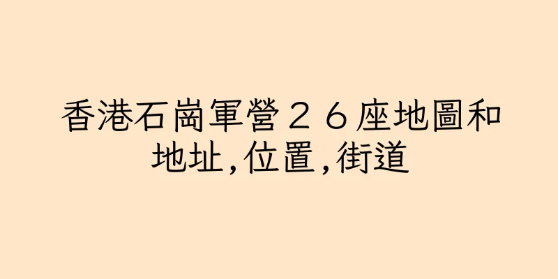 香港石崗軍營２６座地圖和地址,位置,街道