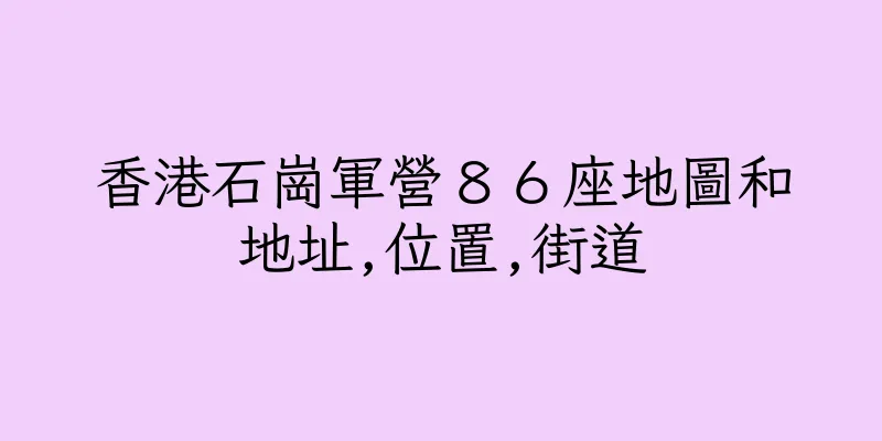 香港石崗軍營８６座地圖和地址,位置,街道