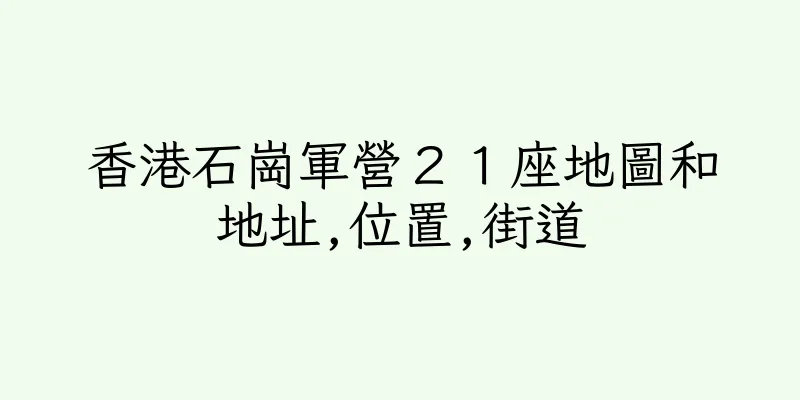 香港石崗軍營２１座地圖和地址,位置,街道