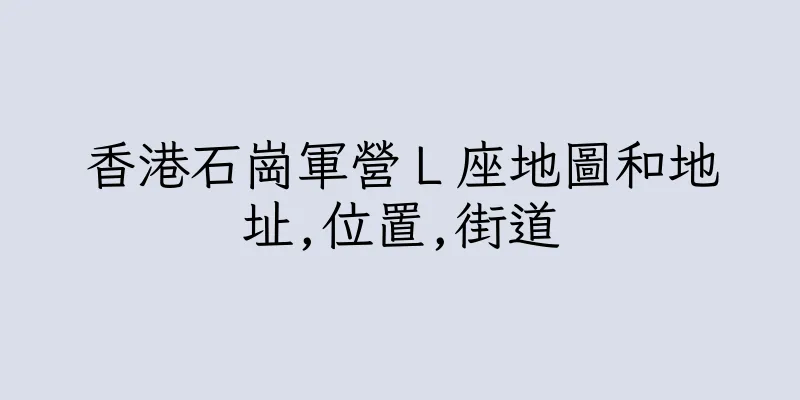 香港石崗軍營Ｌ座地圖和地址,位置,街道