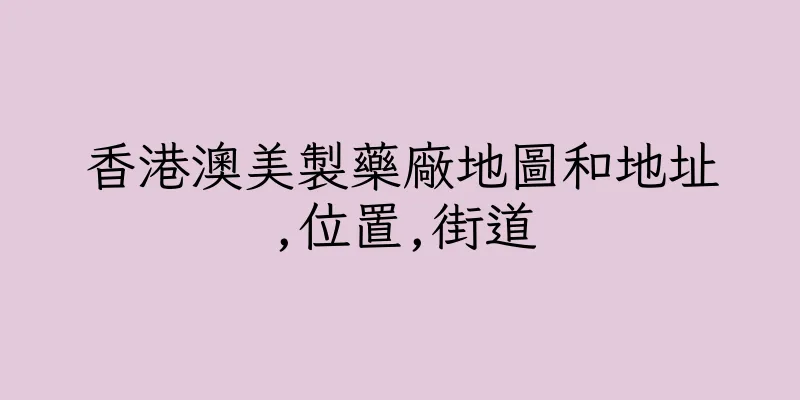 香港澳美製藥廠地圖和地址,位置,街道
