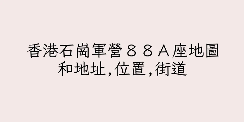 香港石崗軍營８８Ａ座地圖和地址,位置,街道