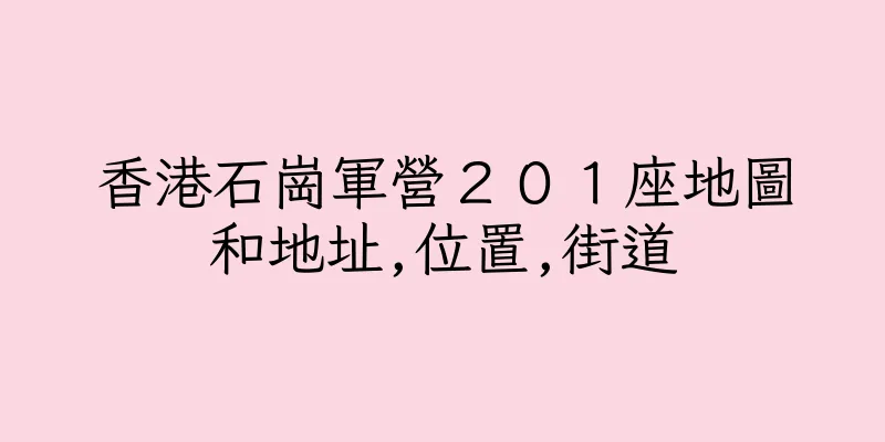 香港石崗軍營２０１座地圖和地址,位置,街道