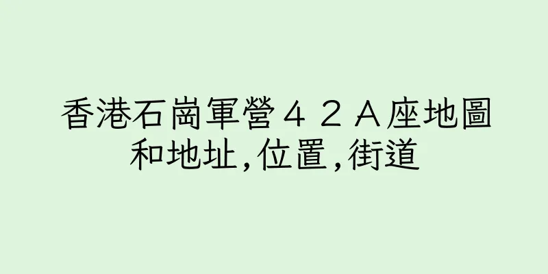 香港石崗軍營４２Ａ座地圖和地址,位置,街道
