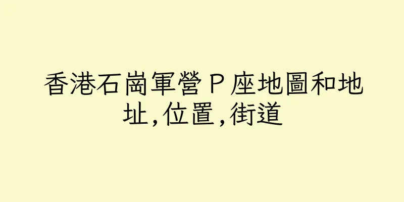 香港石崗軍營Ｐ座地圖和地址,位置,街道