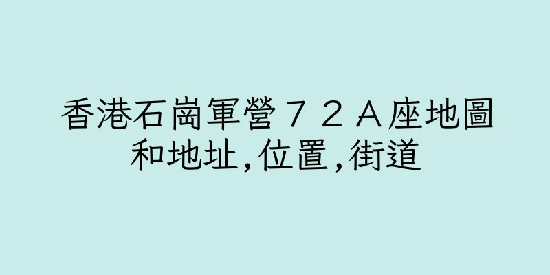 香港石崗軍營７２Ａ座地圖和地址,位置,街道