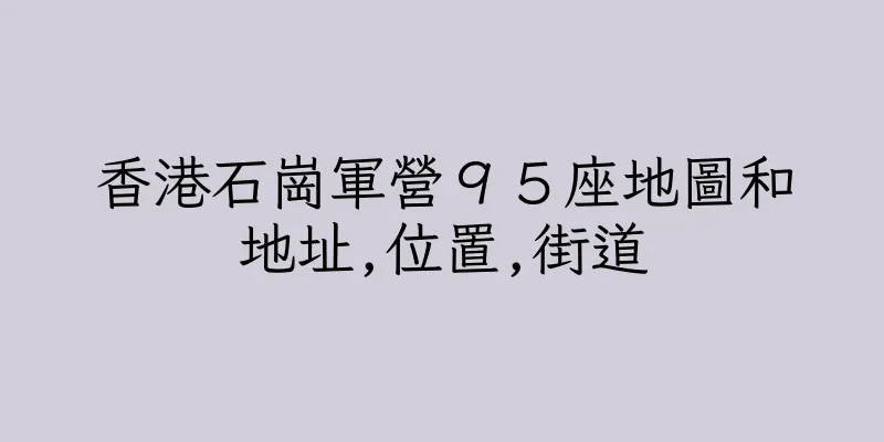 香港石崗軍營９５座地圖和地址,位置,街道