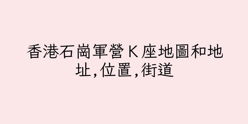 香港石崗軍營Ｋ座地圖和地址,位置,街道