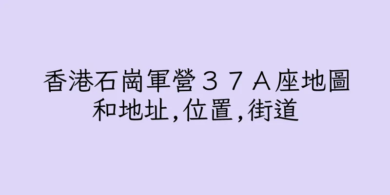 香港石崗軍營３７Ａ座地圖和地址,位置,街道