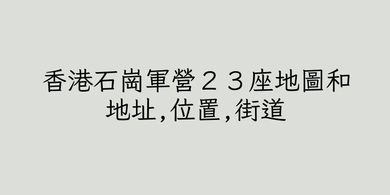 香港石崗軍營２３座地圖和地址,位置,街道