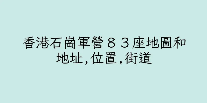 香港石崗軍營８３座地圖和地址,位置,街道