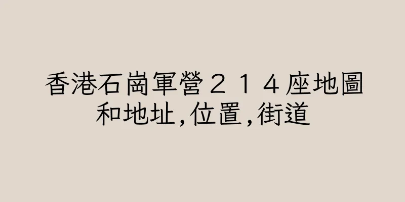 香港石崗軍營２１４座地圖和地址,位置,街道