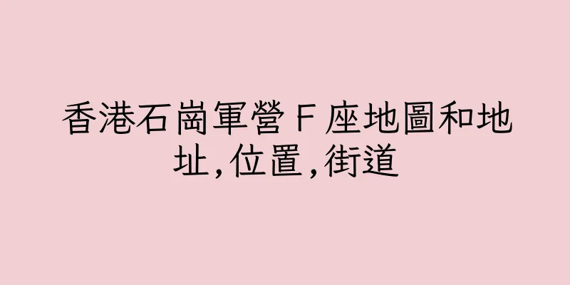 香港石崗軍營Ｆ座地圖和地址,位置,街道