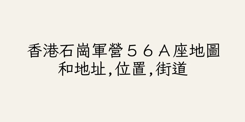 香港石崗軍營５６Ａ座地圖和地址,位置,街道
